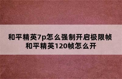 和平精英7p怎么强制开启极限帧 和平精英120帧怎么开